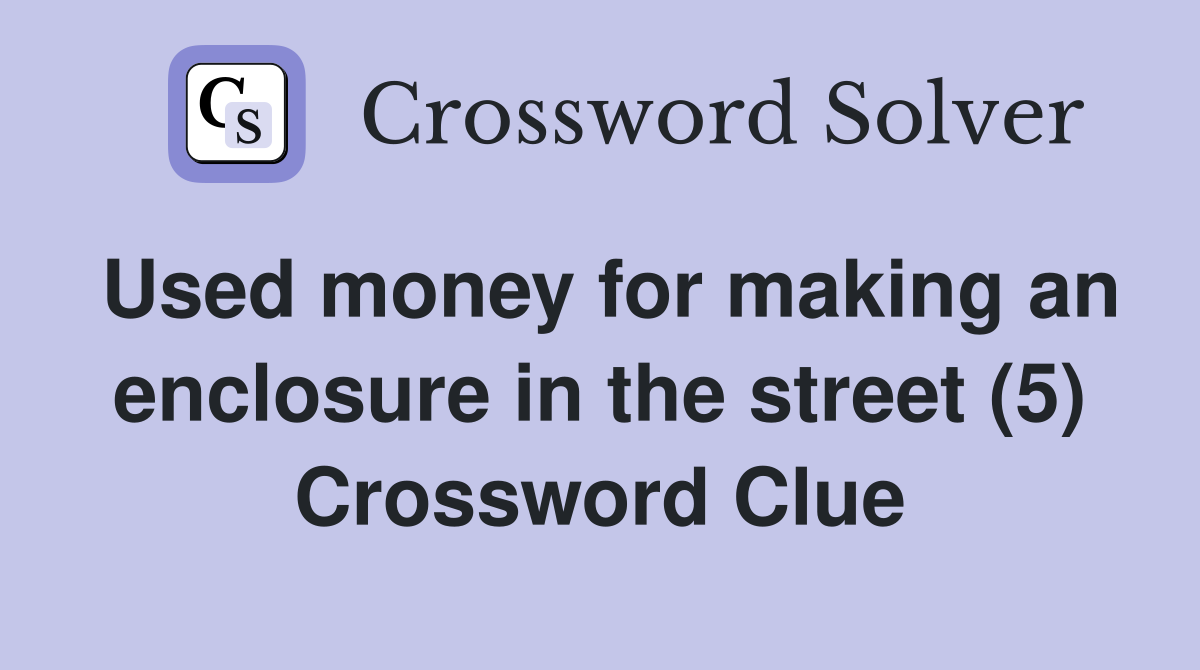 Used money for making an enclosure in the street (5) Crossword Clue