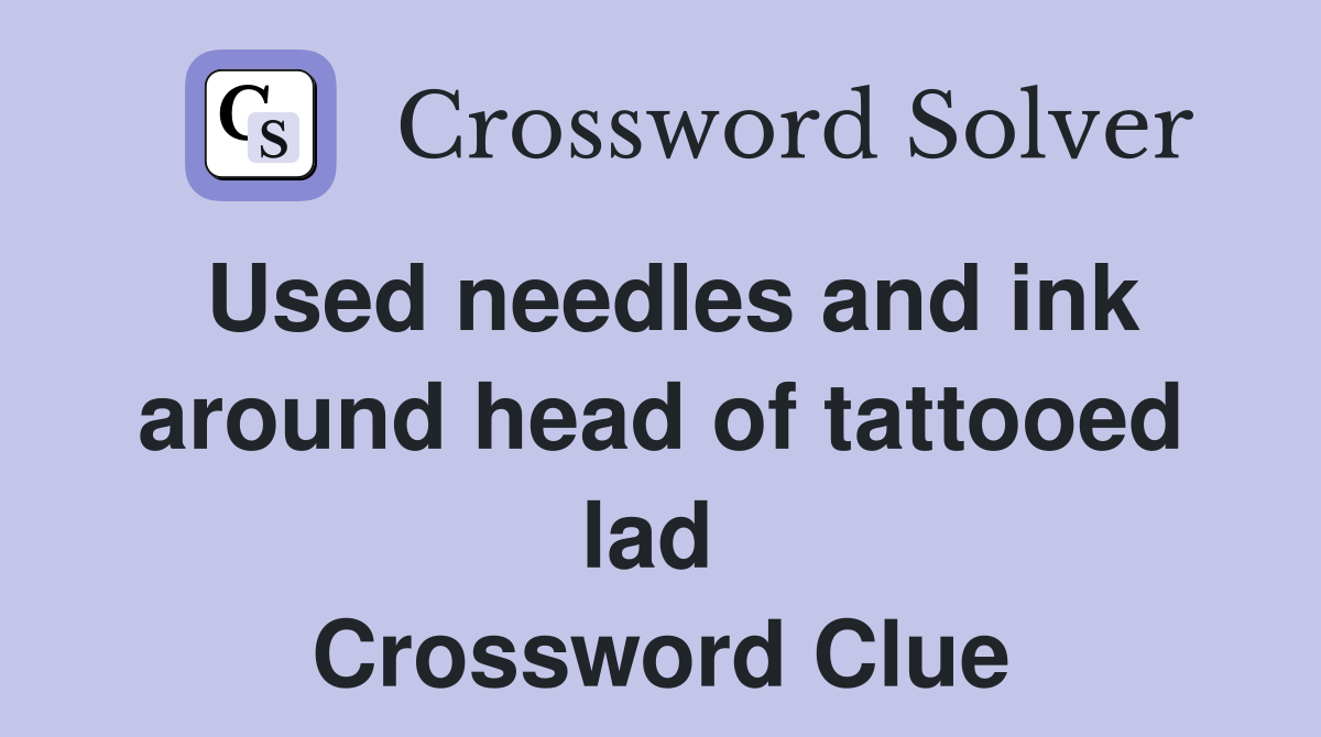 Used needles and ink around head of tattooed lad  Crossword Clue