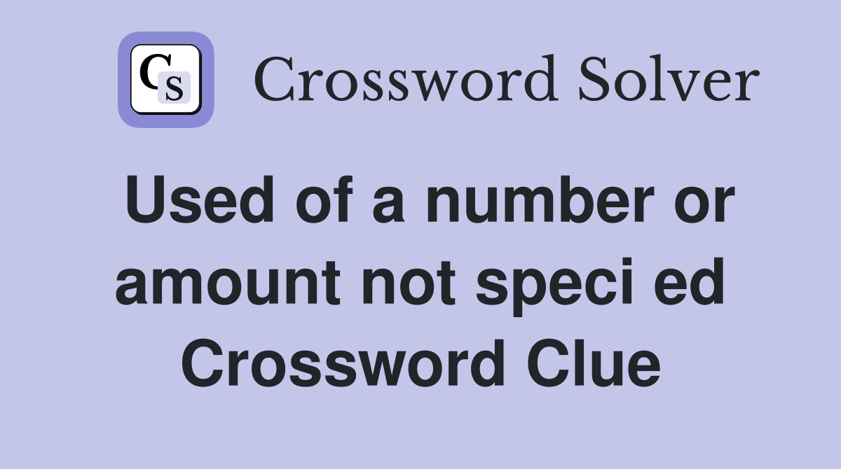 Used of a number or amount not speci ed Crossword Clue