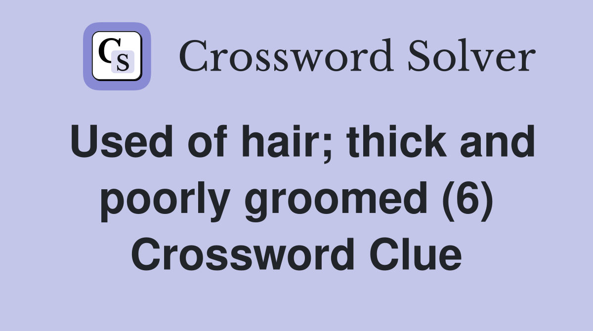 Used of hair; thick and poorly groomed (6) Crossword Clue