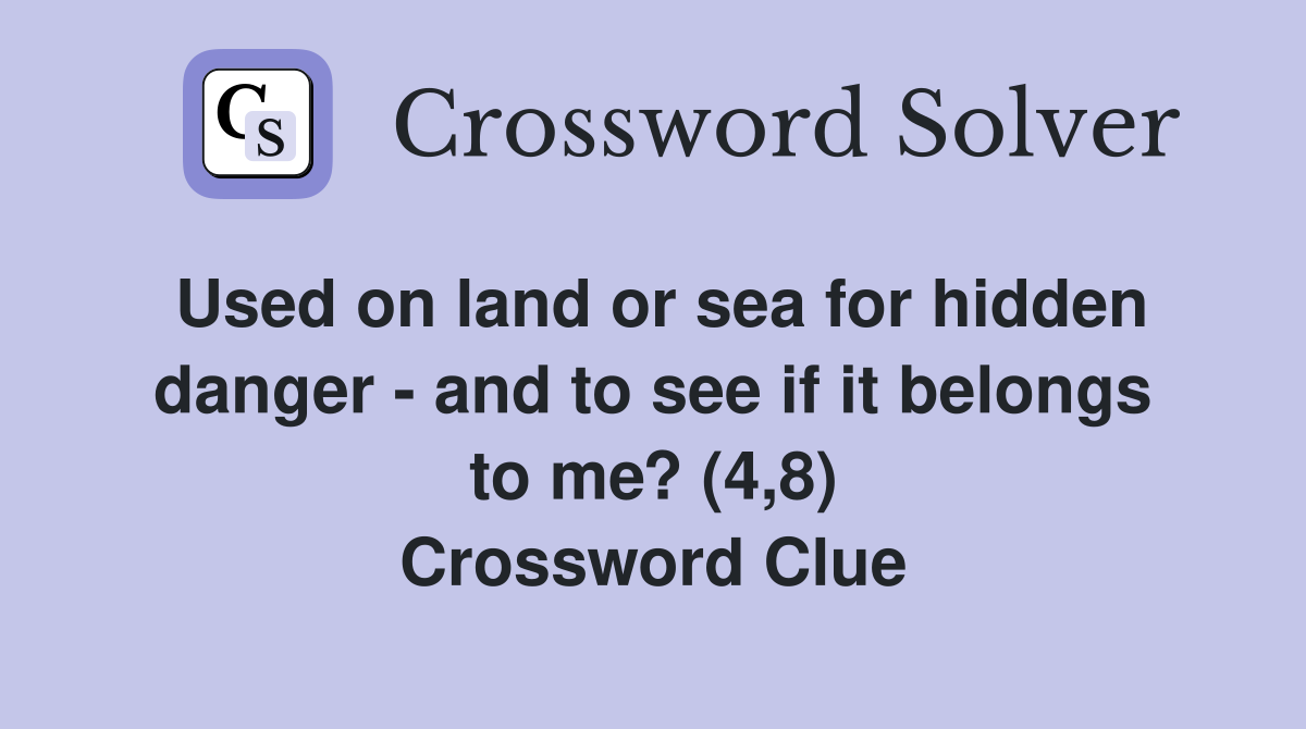 Used on land or sea for hidden danger - and to see if it belongs to me? (4,8) Crossword Clue
