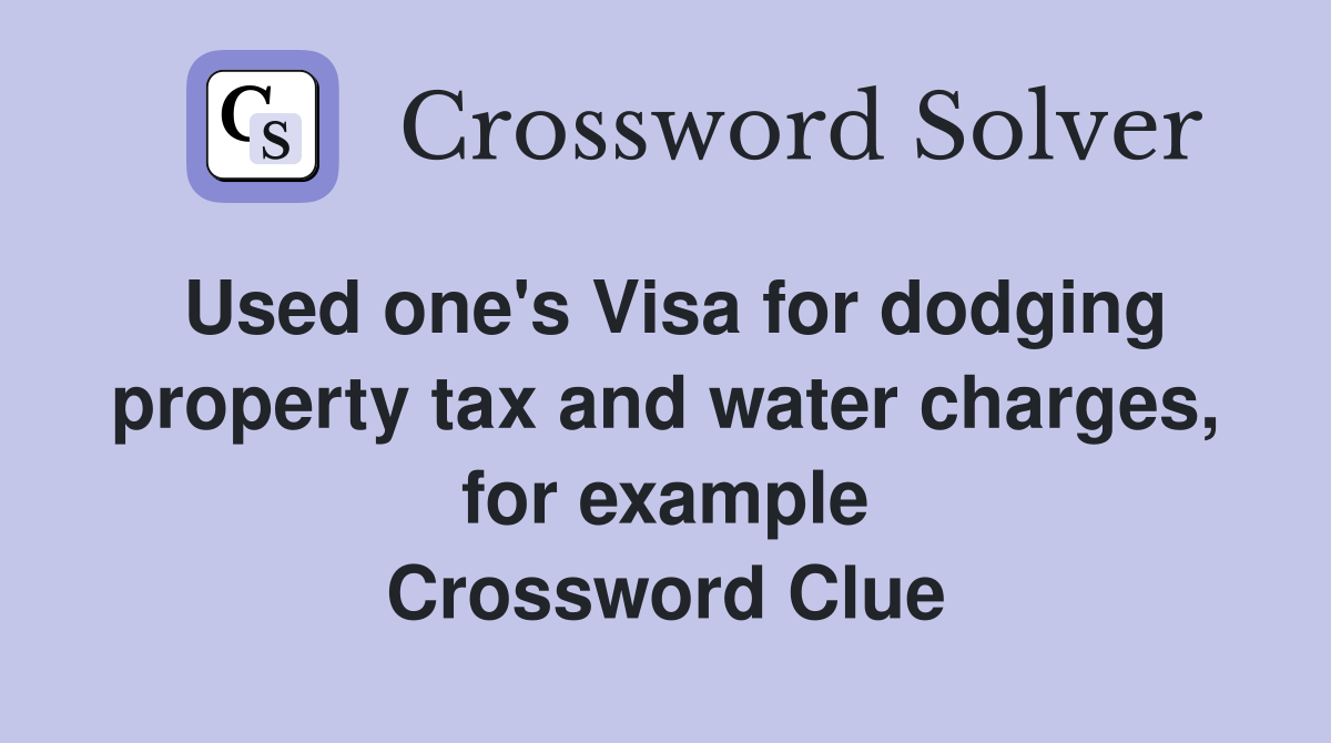 Used one's Visa for dodging property tax and water charges, for example Crossword Clue