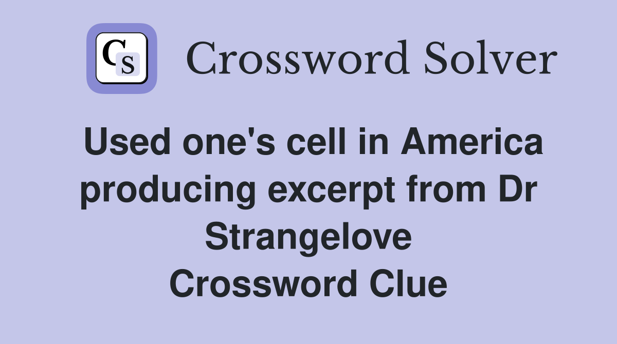 Used one's cell in America producing excerpt from Dr Strangelove Crossword Clue