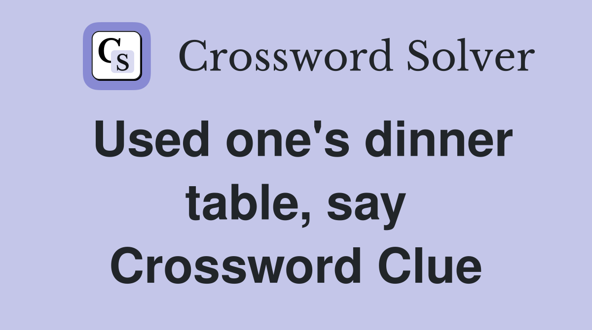Used one's dinner table, say Crossword Clue