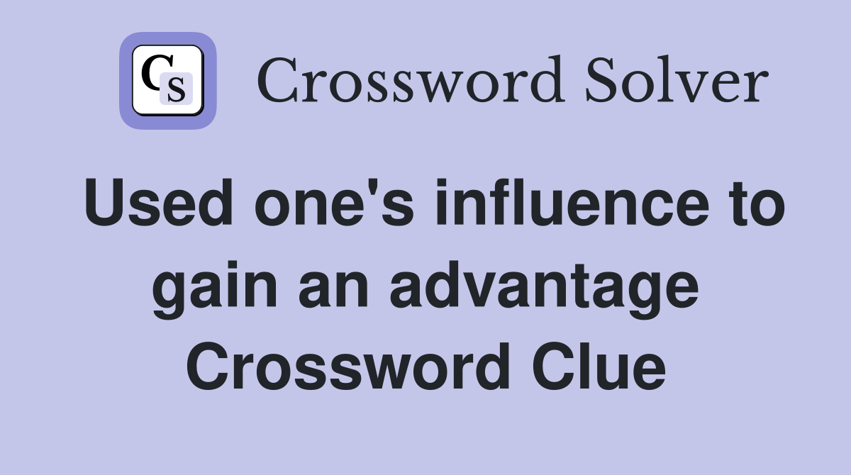 Used one's influence to gain an advantage Crossword Clue