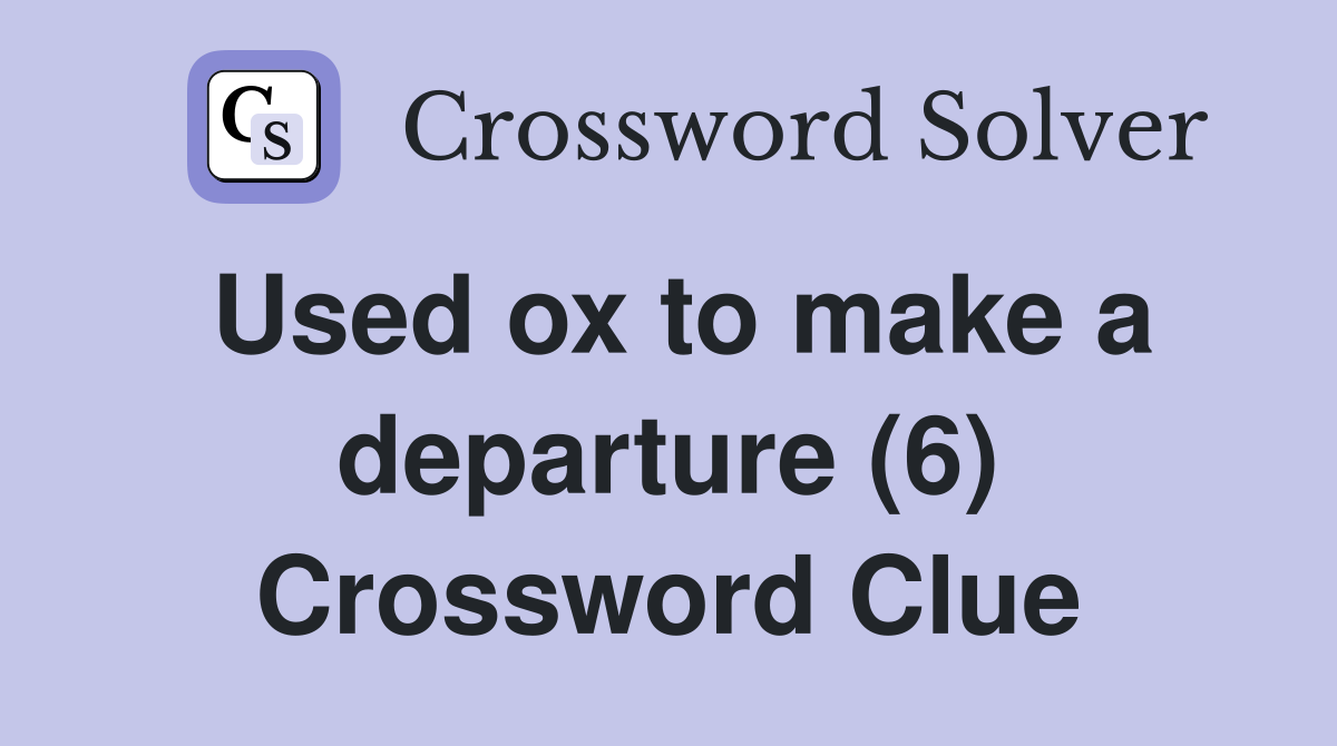 Used ox to make a departure (6) Crossword Clue