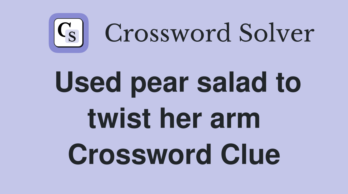 Used pear salad to twist her arm Crossword Clue