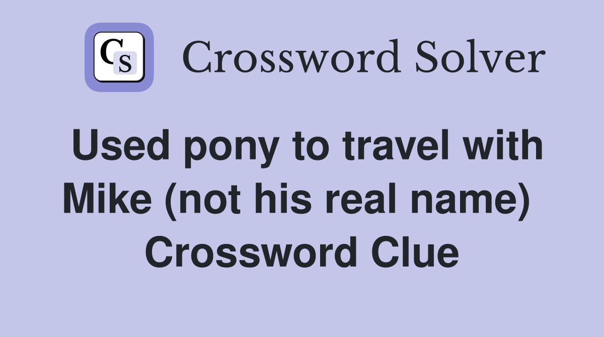 Used pony to travel with Mike (not his real name)  Crossword Clue