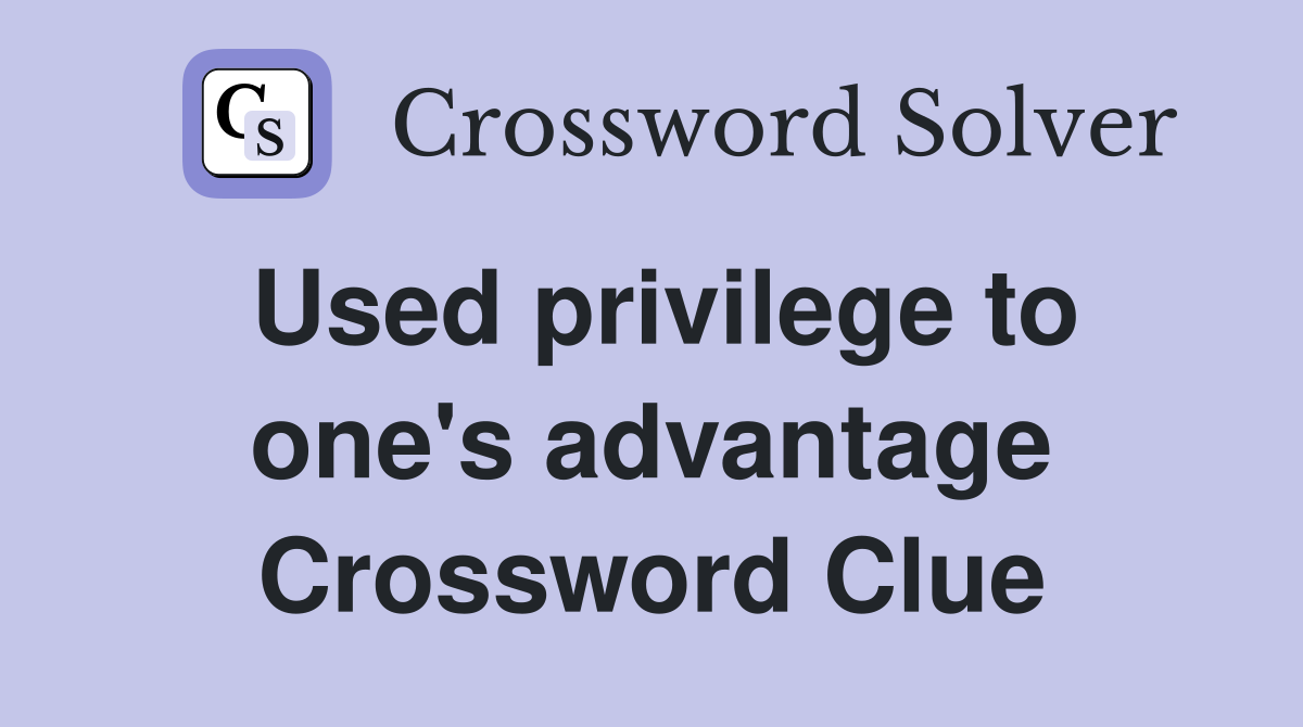 Used privilege to one's advantage Crossword Clue
