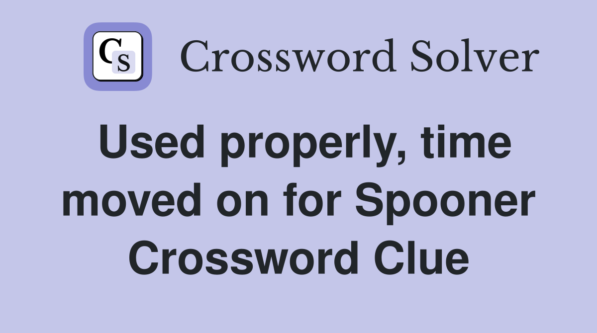 Used properly, time moved on for Spooner Crossword Clue