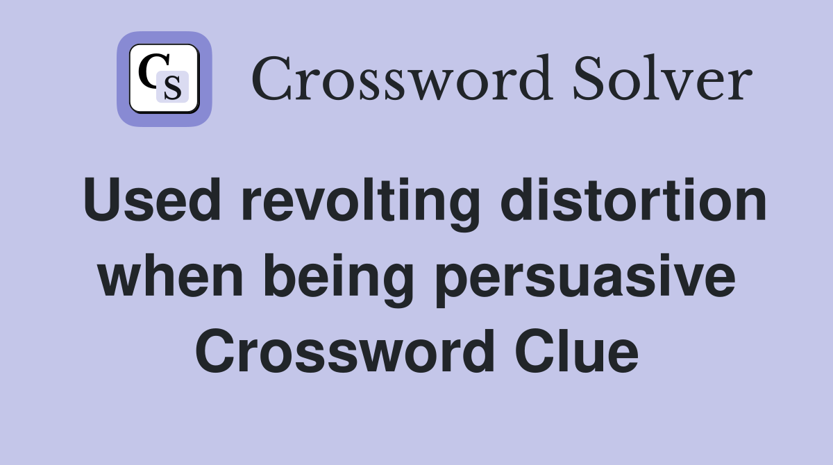 Used revolting distortion when being persuasive Crossword Clue