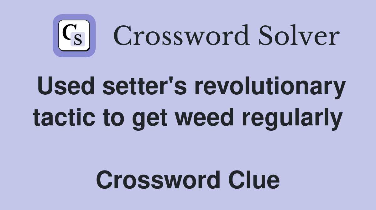 Used setter's revolutionary tactic to get weed regularly  Crossword Clue
