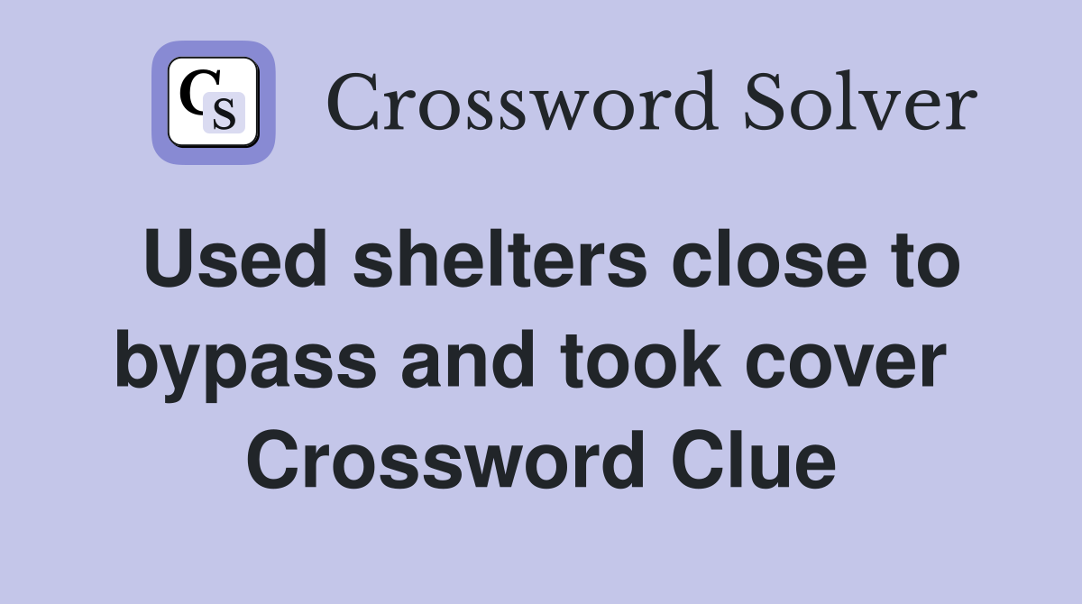 Used shelters close to bypass and took cover  Crossword Clue
