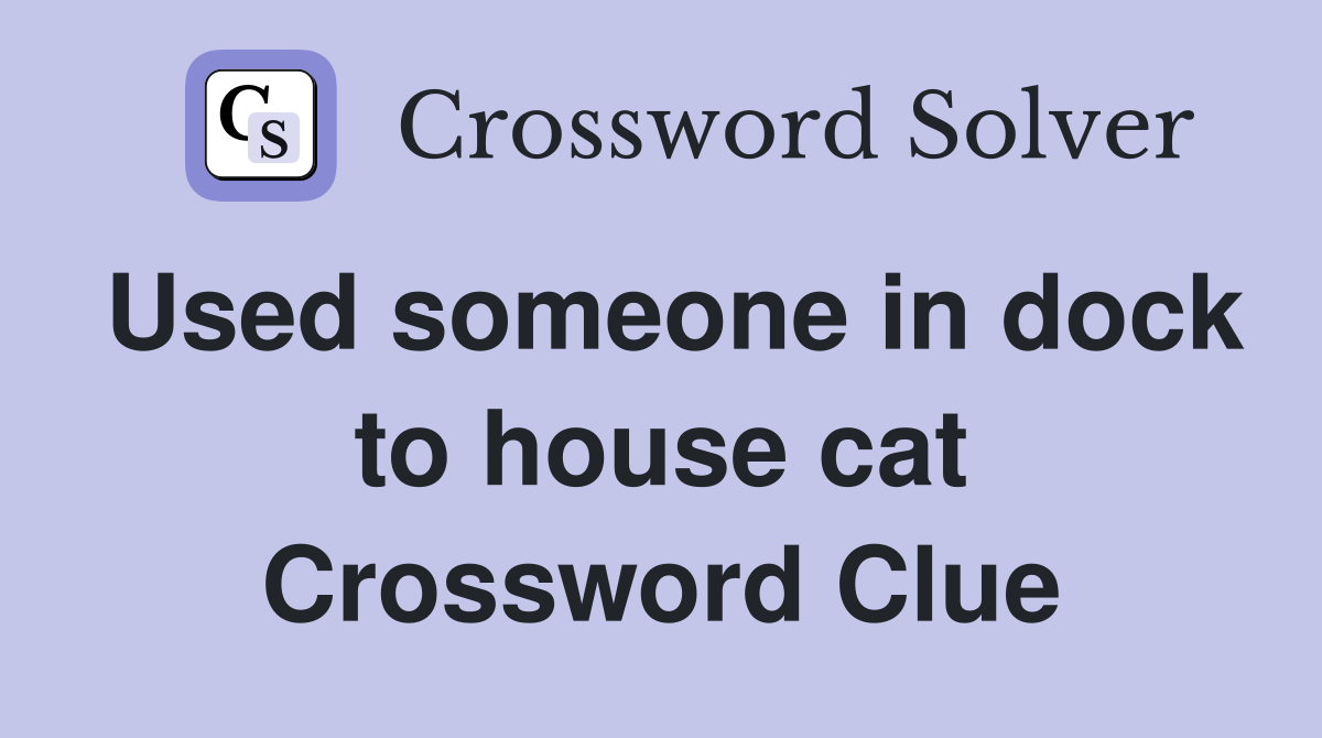 Used someone in dock to house cat Crossword Clue