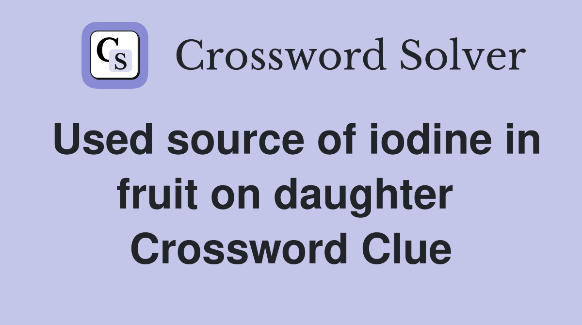 Used source of iodine in fruit on daughter  Crossword Clue