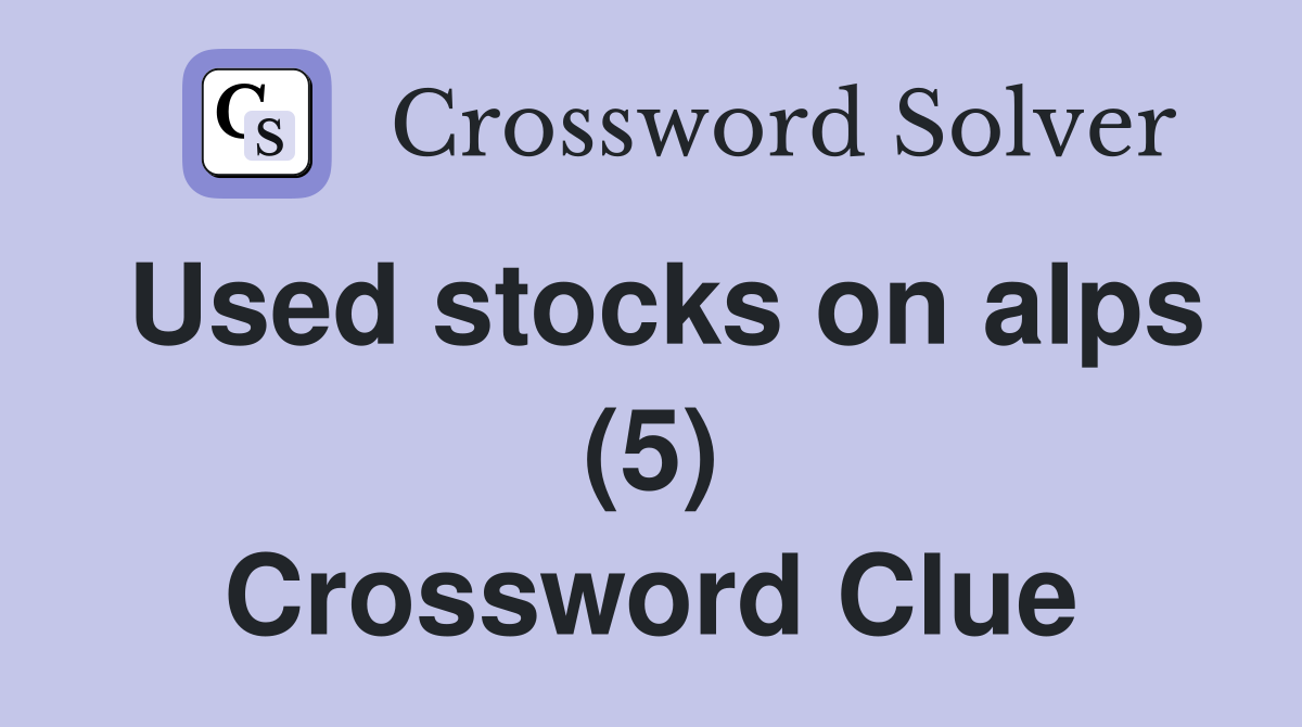 Used stocks on alps (5) Crossword Clue