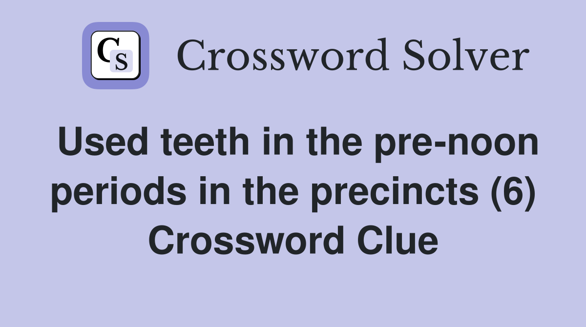 Used teeth in the pre-noon periods in the precincts (6) Crossword Clue