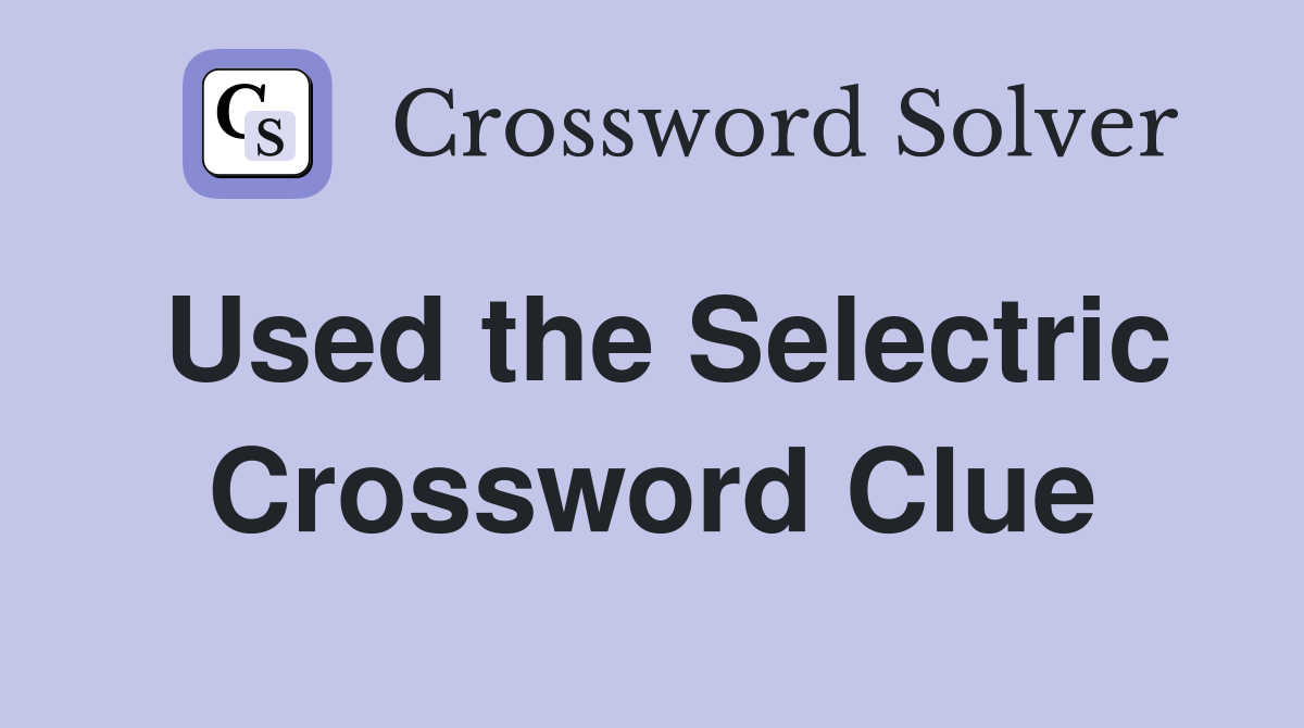 Used the Selectric Crossword Clue