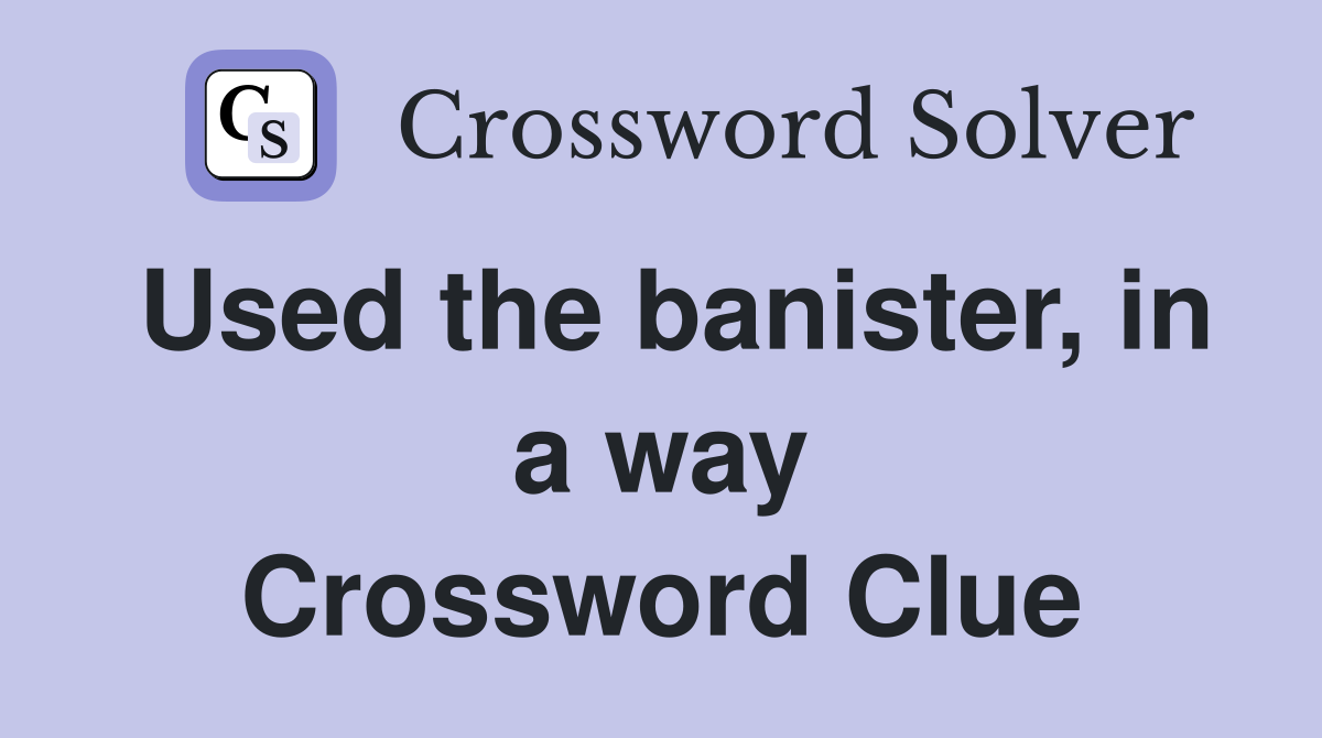 Used the banister, in a way Crossword Clue