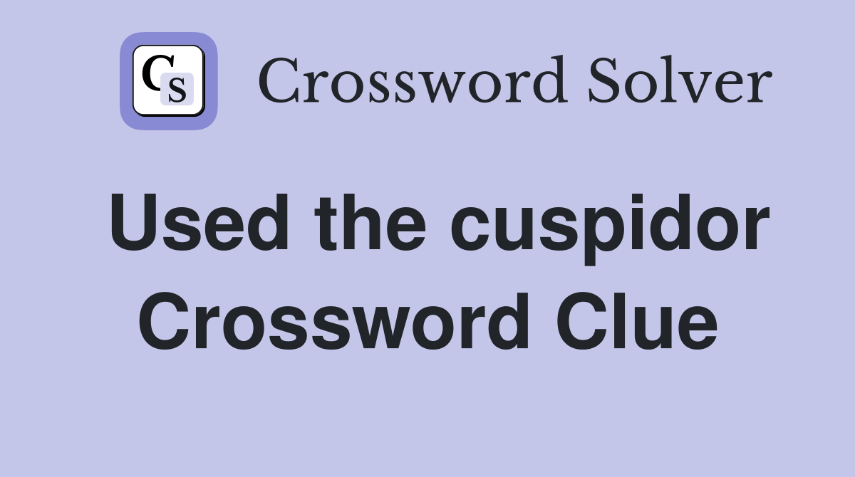 Used the cuspidor Crossword Clue