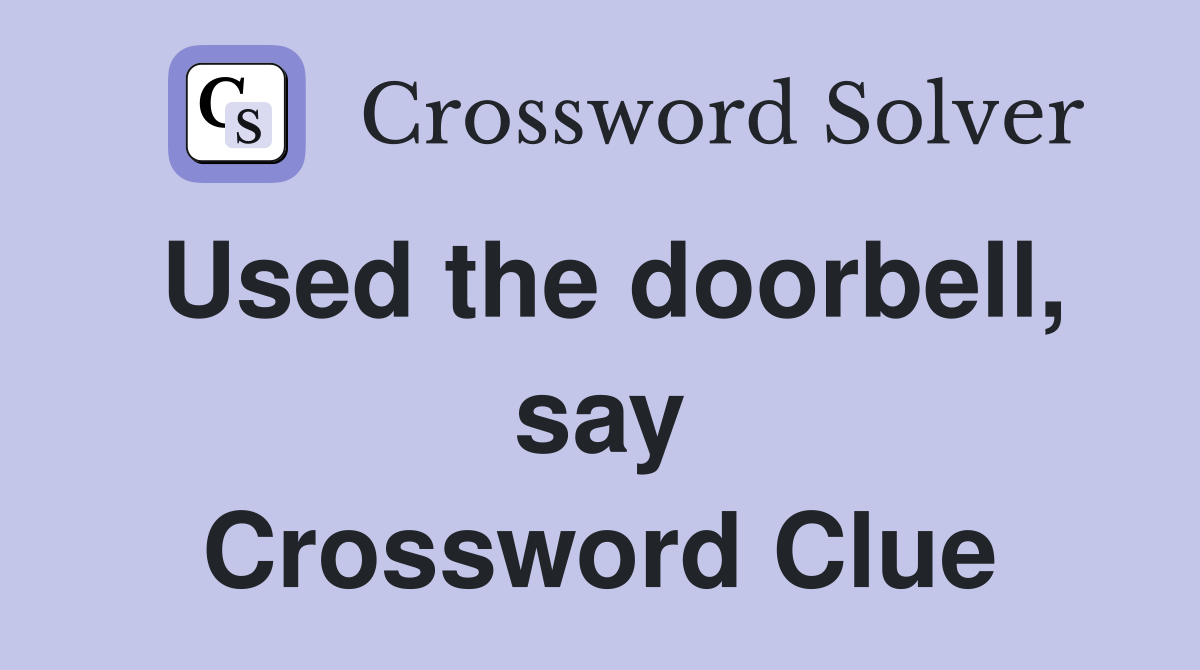 Used the doorbell, say Crossword Clue