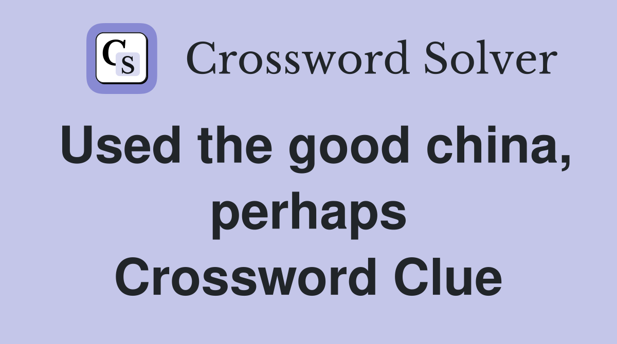 Used the good china, perhaps Crossword Clue