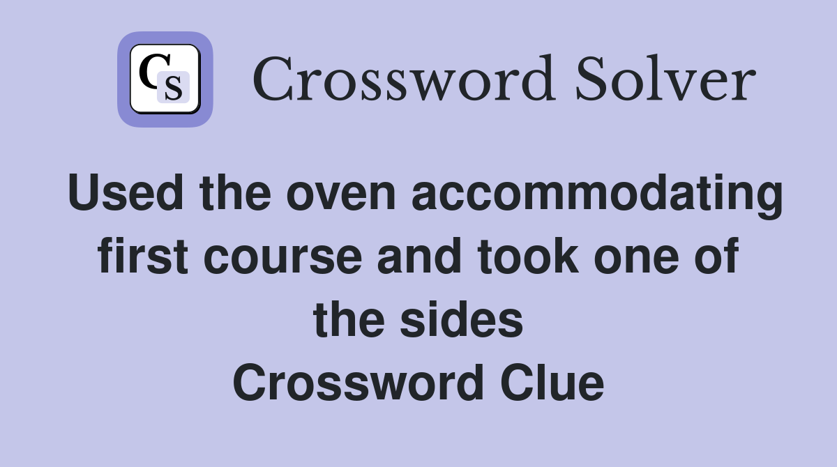 Used the oven accommodating first course and took one of the sides Crossword Clue
