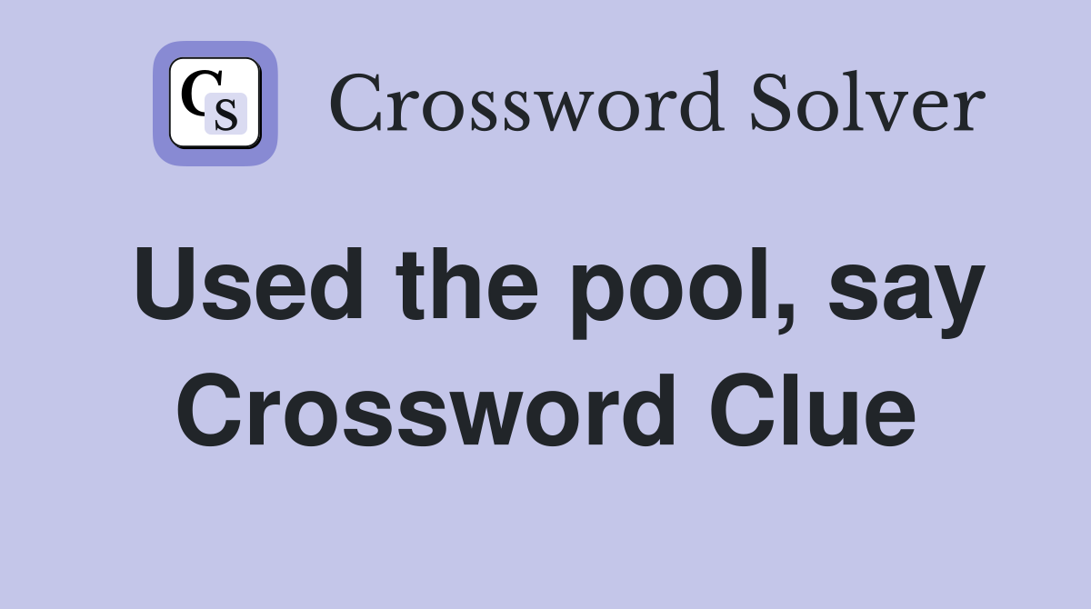 Used the pool, say Crossword Clue