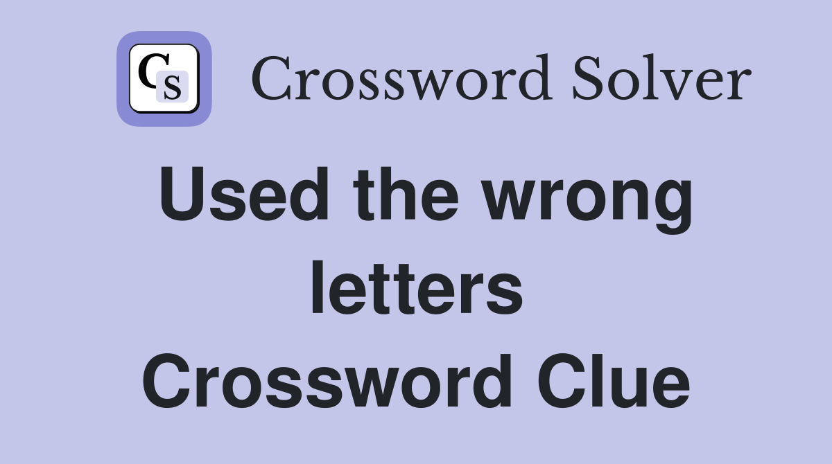 Used the wrong letters Crossword Clue