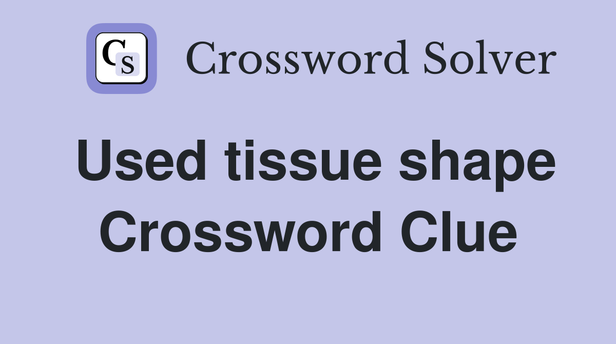 Used tissue shape Crossword Clue