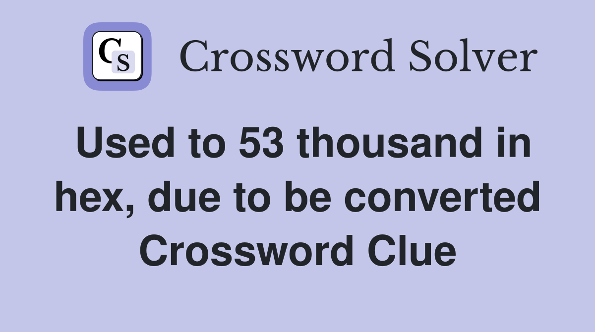 Used to 53 thousand in hex, due to be converted Crossword Clue