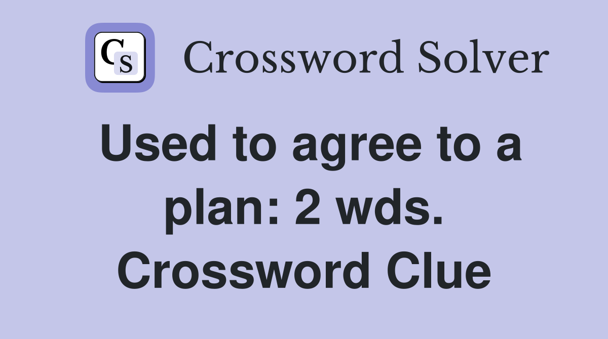 Used to agree to a plan: 2 wds. Crossword Clue