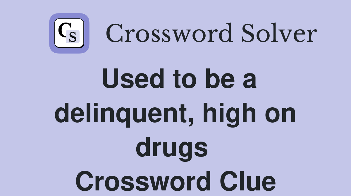 Used to be a delinquent, high on drugs  Crossword Clue