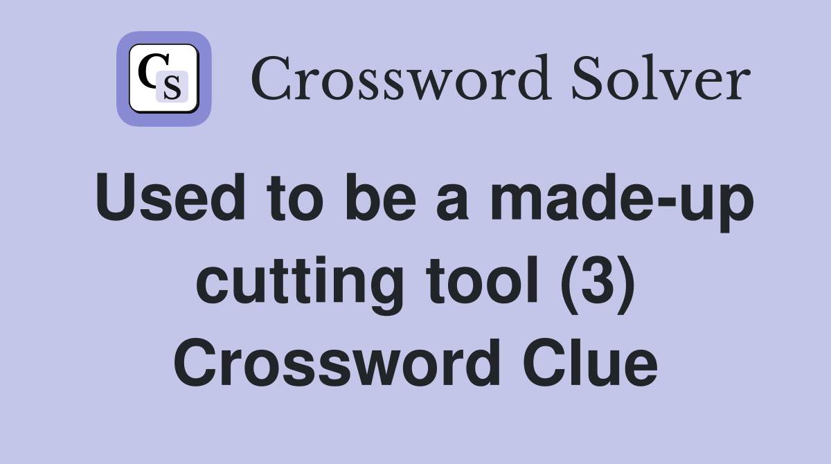 Used to be a made-up cutting tool (3) Crossword Clue
