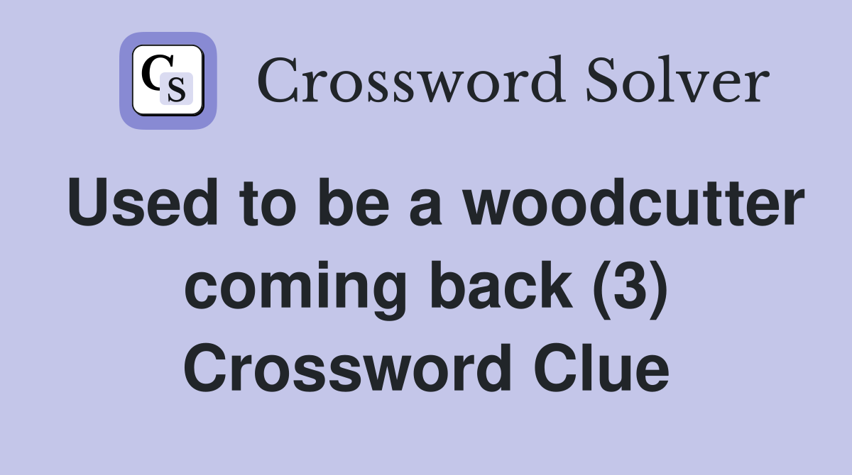 Used to be a woodcutter coming back (3) Crossword Clue