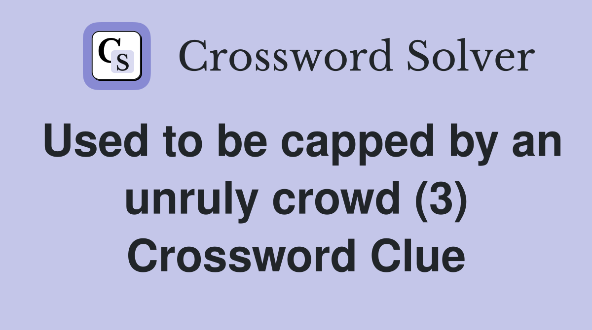 Used to be capped by an unruly crowd (3) Crossword Clue