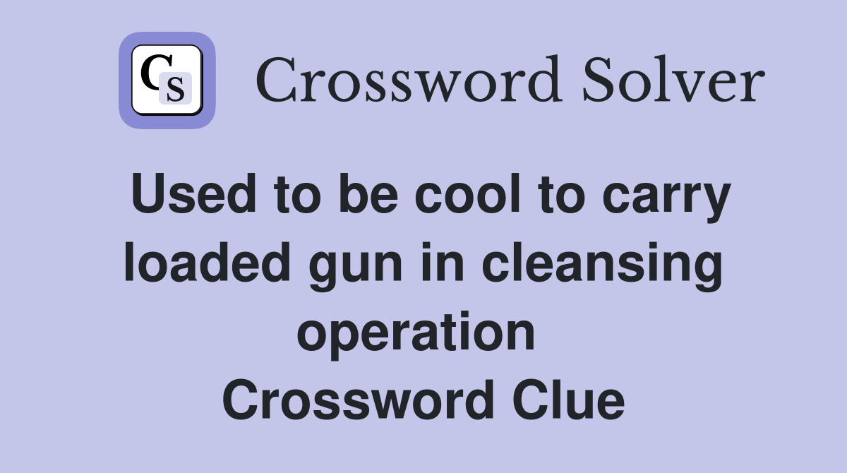 Used to be cool to carry loaded gun in cleansing operation  Crossword Clue
