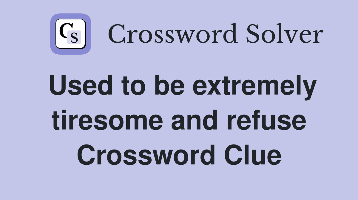 Used to be extremely tiresome and refuse Crossword Clue