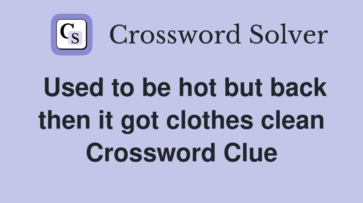 Used to be hot but back then it got clothes clean Crossword Clue