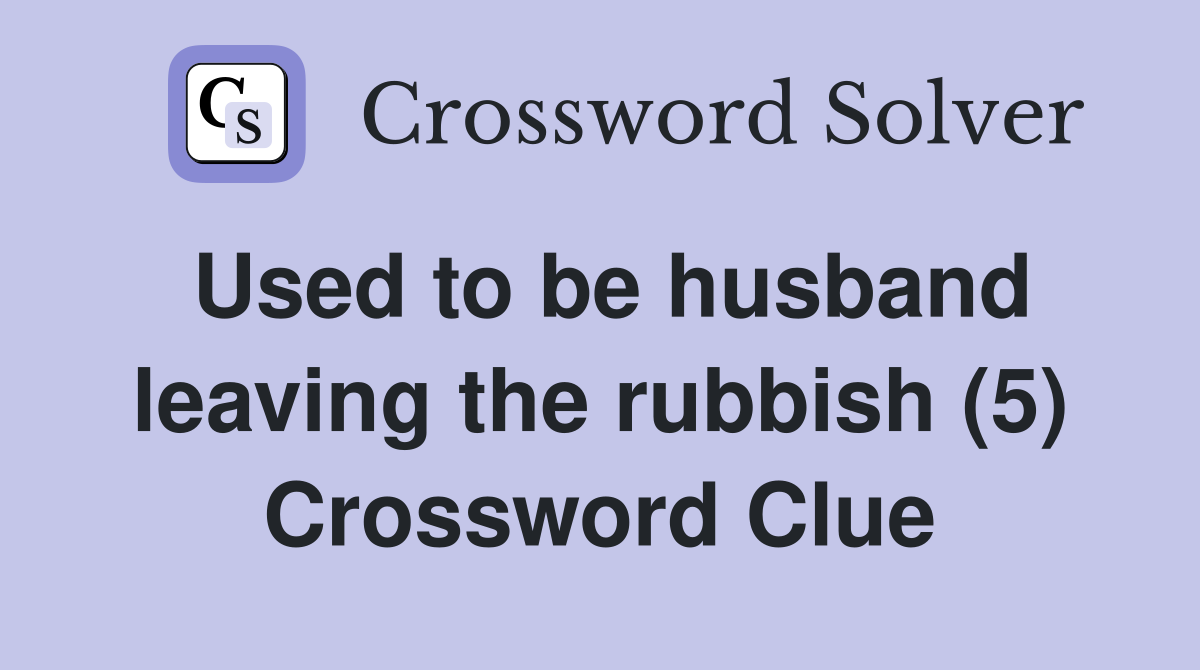 Used to be husband leaving the rubbish (5) Crossword Clue