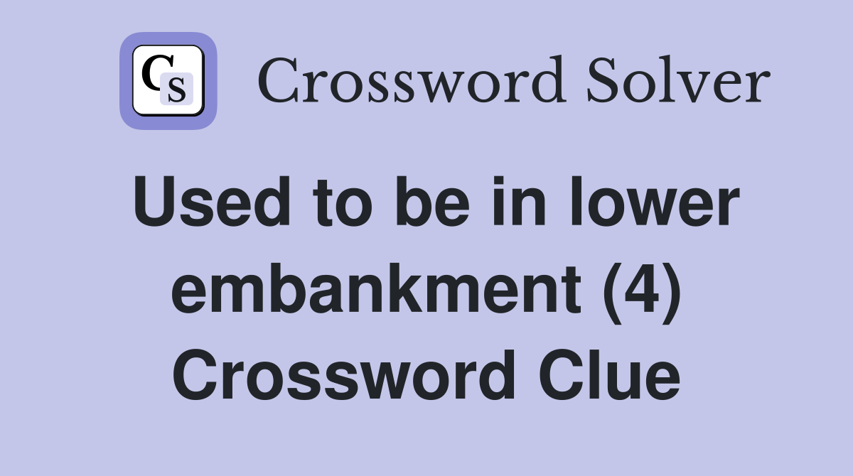 Used to be in lower embankment (4) Crossword Clue