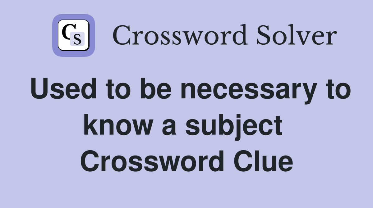 Used to be necessary to know a subject  Crossword Clue