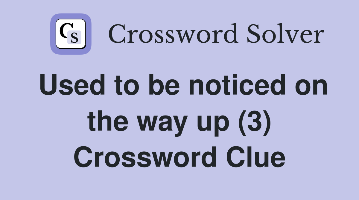 Used to be noticed on the way up (3) Crossword Clue