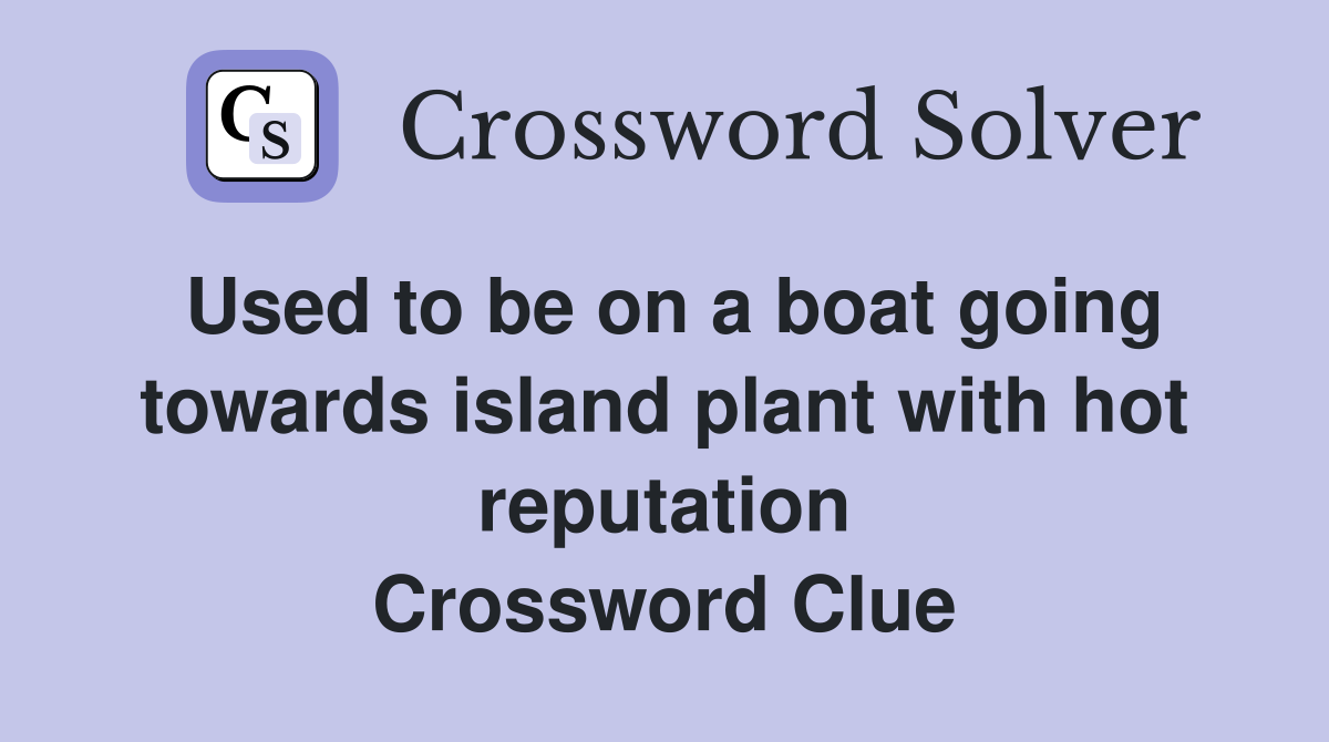 Used to be on a boat going towards island plant with hot reputation Crossword Clue