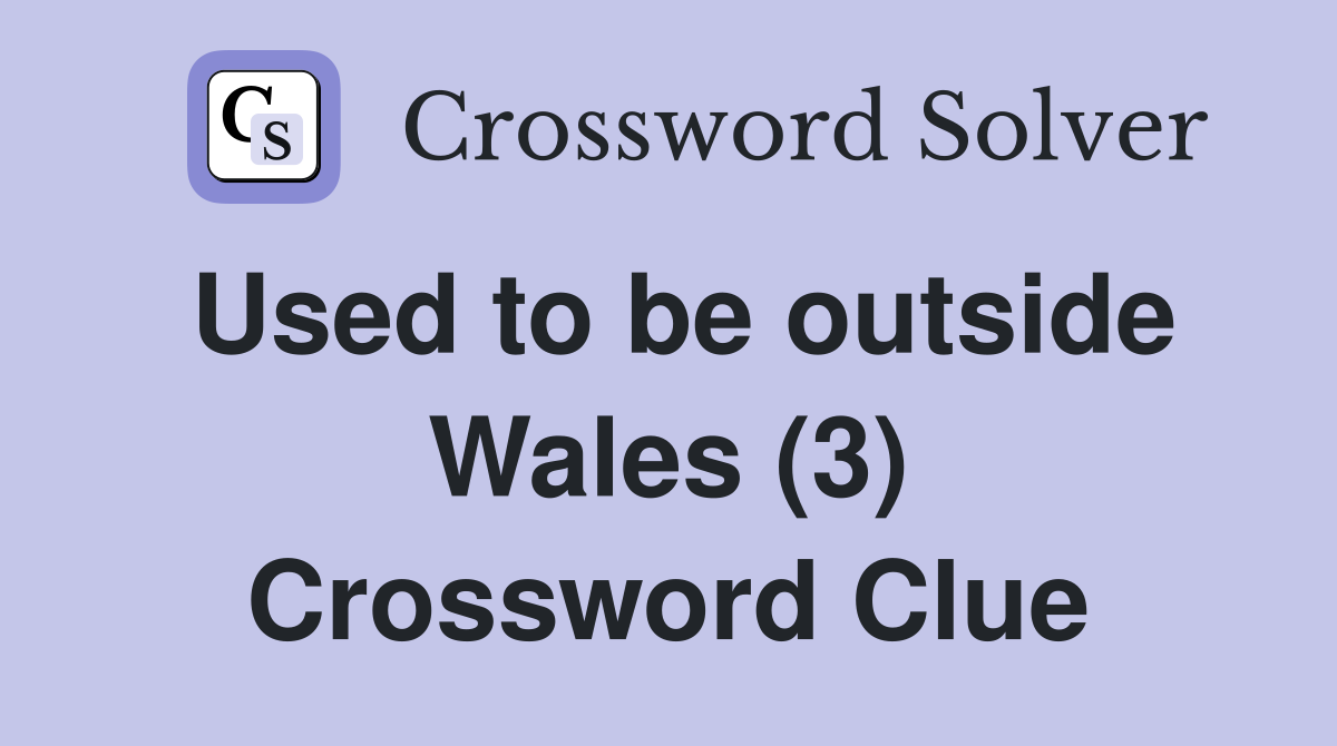 Used to be outside Wales (3) Crossword Clue