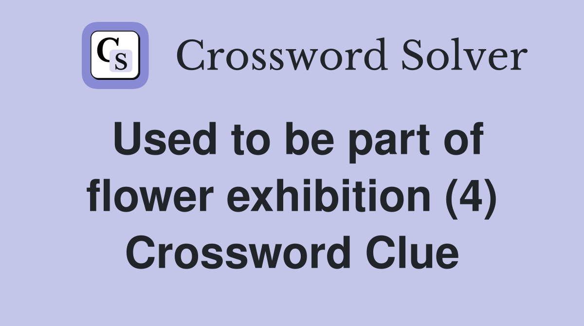 Used to be part of flower exhibition (4) Crossword Clue