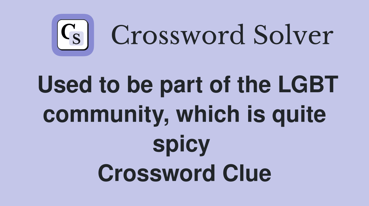 Used to be part of the LGBT community, which is quite spicy  Crossword Clue
