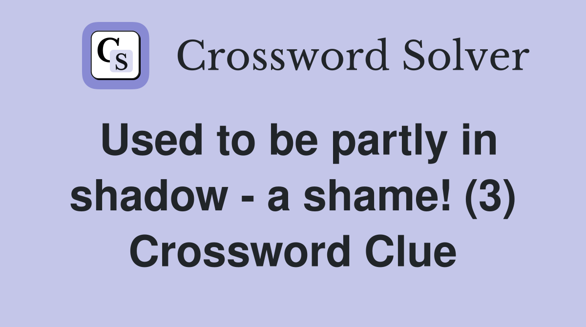 Used to be partly in shadow - a shame! (3) Crossword Clue