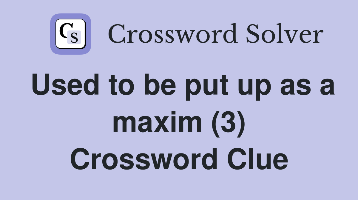 Used to be put up as a maxim (3) Crossword Clue