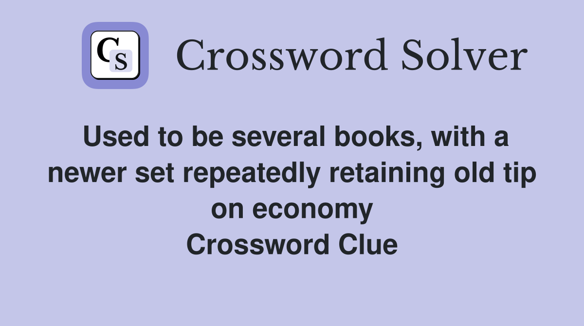 Used to be several books, with a newer set repeatedly retaining old tip on economy Crossword Clue